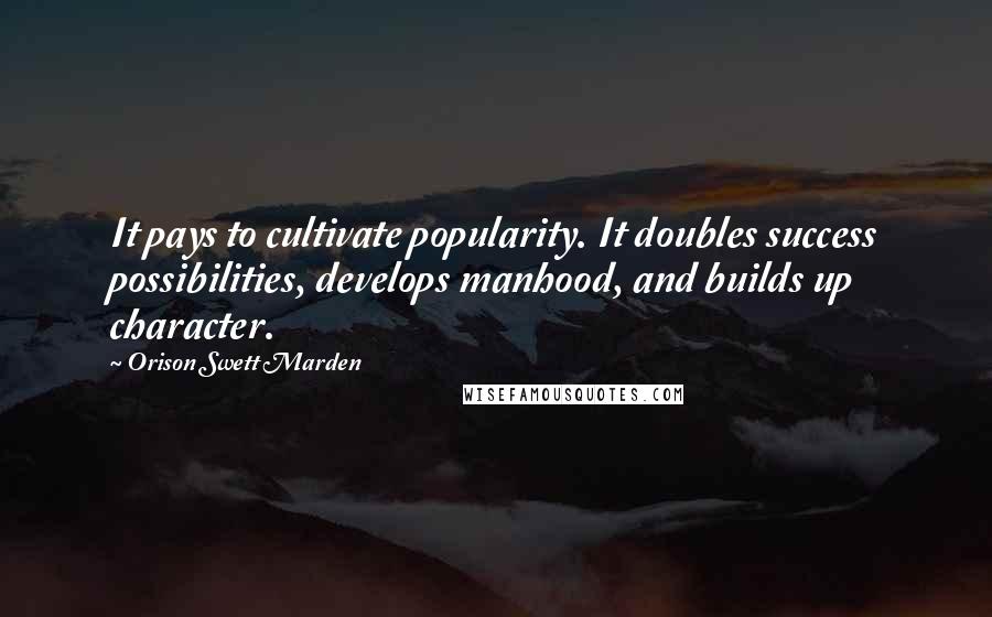 Orison Swett Marden Quotes: It pays to cultivate popularity. It doubles success possibilities, develops manhood, and builds up character.