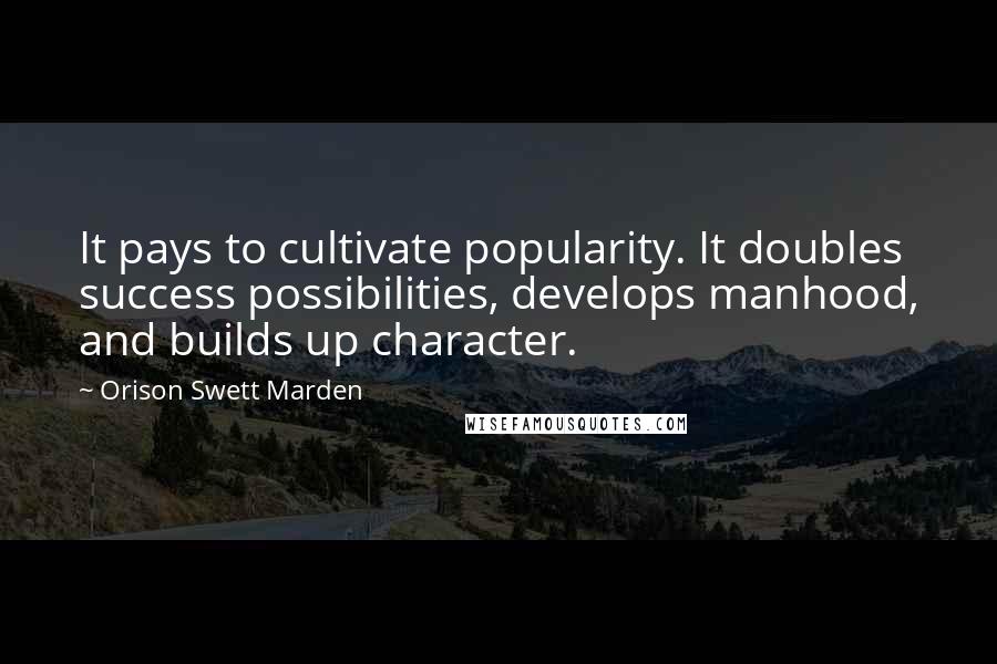 Orison Swett Marden Quotes: It pays to cultivate popularity. It doubles success possibilities, develops manhood, and builds up character.