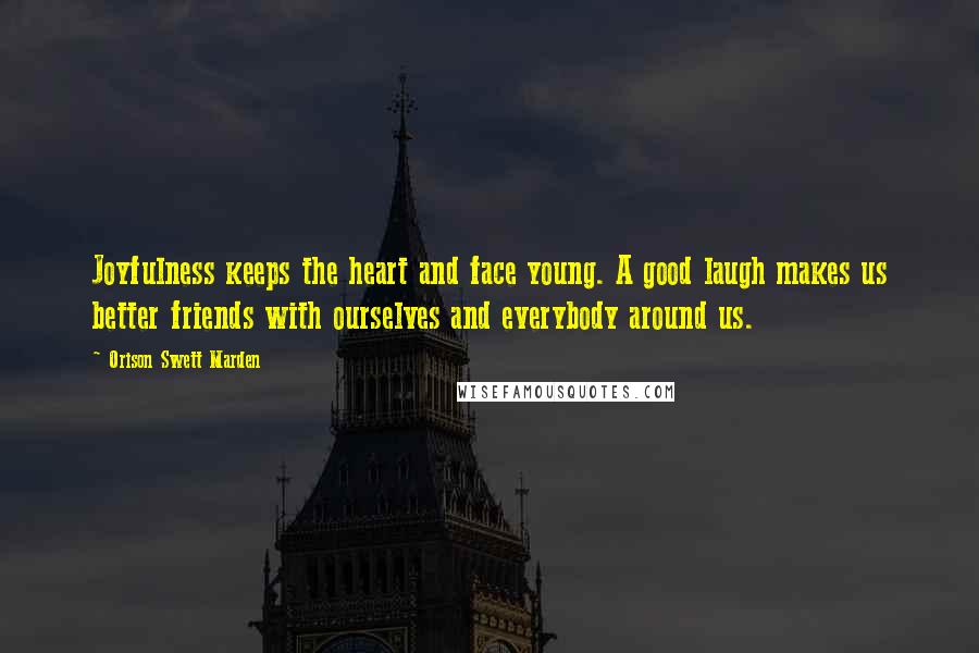 Orison Swett Marden Quotes: Joyfulness keeps the heart and face young. A good laugh makes us better friends with ourselves and everybody around us.