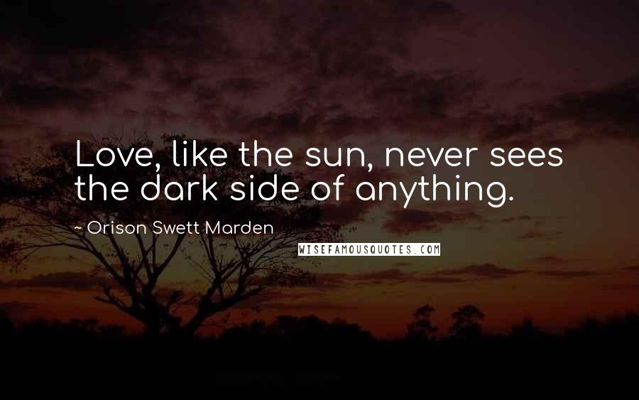 Orison Swett Marden Quotes: Love, like the sun, never sees the dark side of anything.