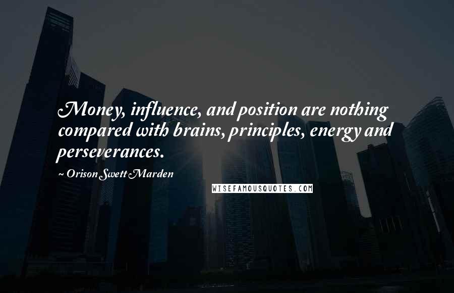 Orison Swett Marden Quotes: Money, influence, and position are nothing compared with brains, principles, energy and perseverances.