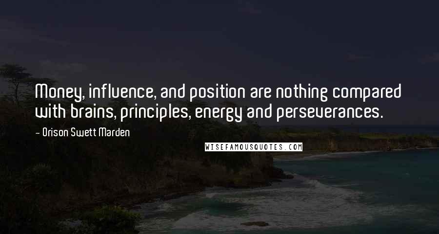 Orison Swett Marden Quotes: Money, influence, and position are nothing compared with brains, principles, energy and perseverances.