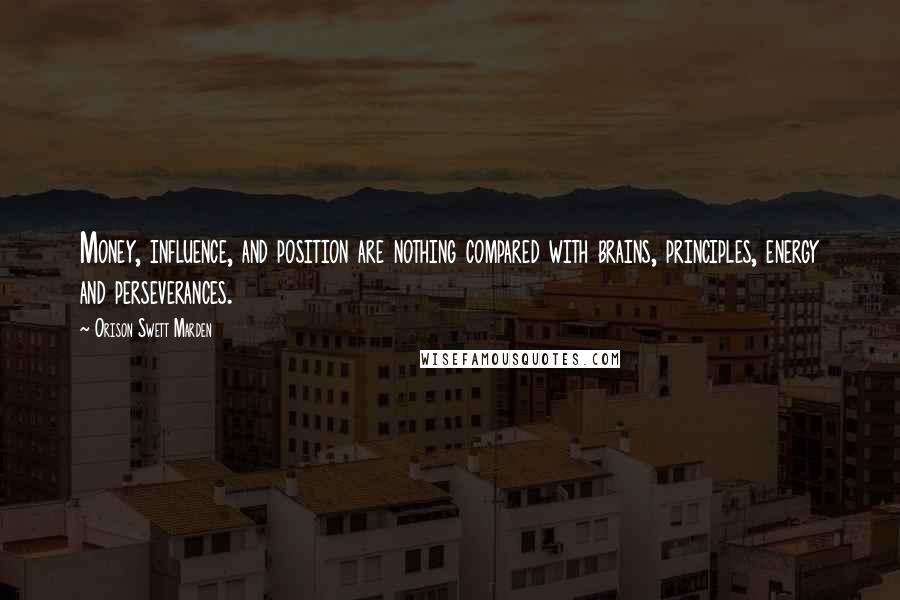 Orison Swett Marden Quotes: Money, influence, and position are nothing compared with brains, principles, energy and perseverances.