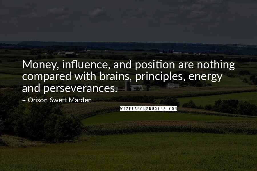 Orison Swett Marden Quotes: Money, influence, and position are nothing compared with brains, principles, energy and perseverances.