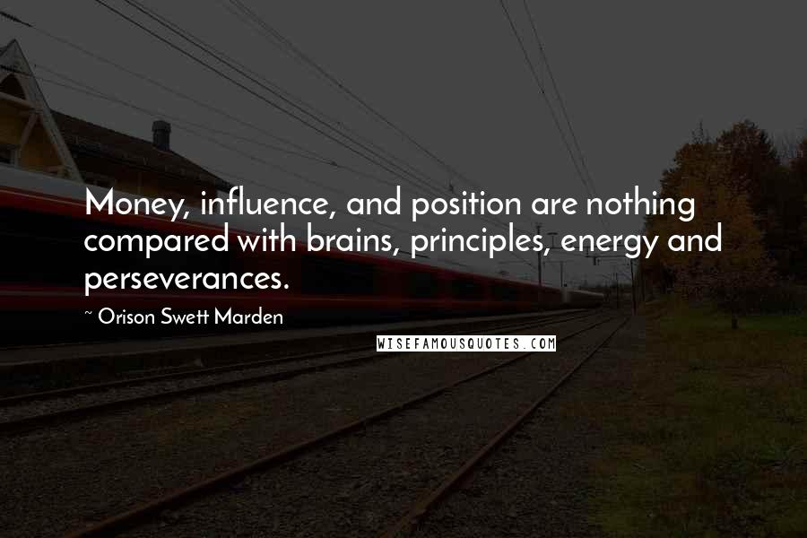 Orison Swett Marden Quotes: Money, influence, and position are nothing compared with brains, principles, energy and perseverances.