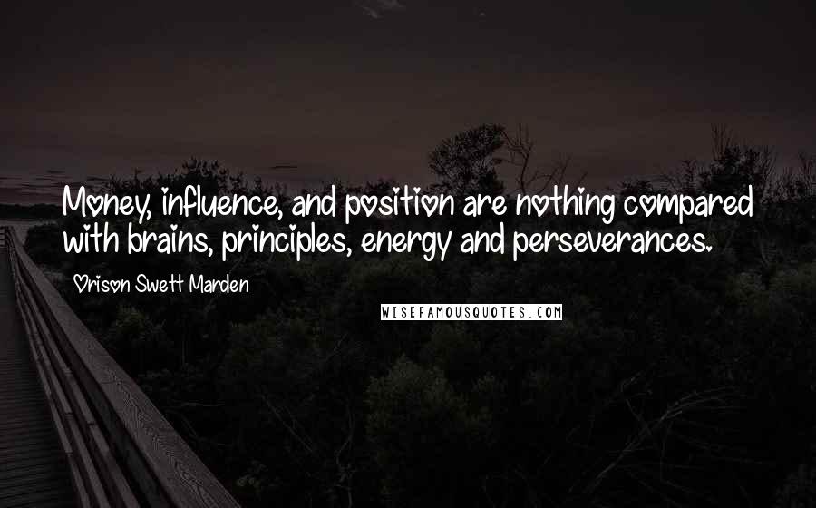 Orison Swett Marden Quotes: Money, influence, and position are nothing compared with brains, principles, energy and perseverances.