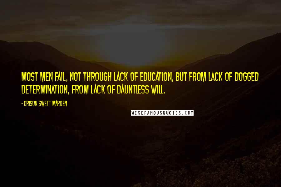 Orison Swett Marden Quotes: Most men fail, not through lack of education, but from lack of dogged determination, from lack of dauntless will.