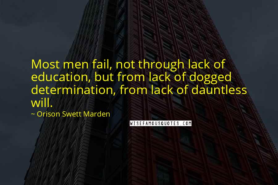 Orison Swett Marden Quotes: Most men fail, not through lack of education, but from lack of dogged determination, from lack of dauntless will.