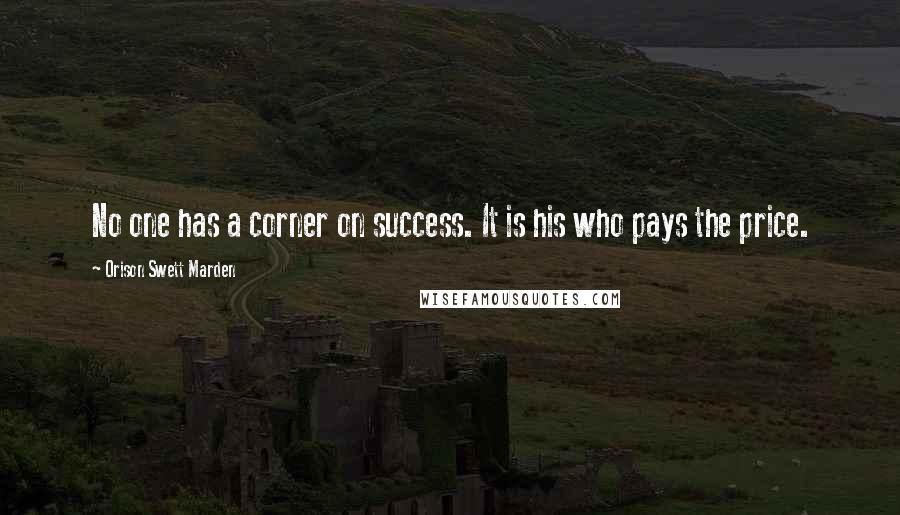 Orison Swett Marden Quotes: No one has a corner on success. It is his who pays the price.