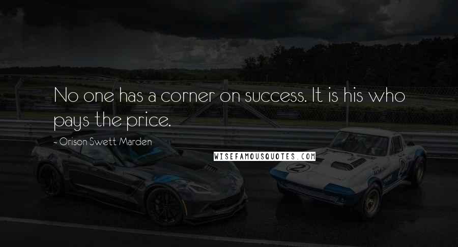 Orison Swett Marden Quotes: No one has a corner on success. It is his who pays the price.