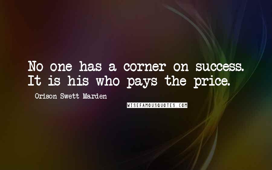 Orison Swett Marden Quotes: No one has a corner on success. It is his who pays the price.