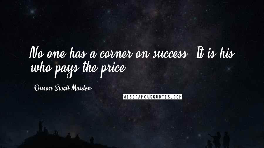 Orison Swett Marden Quotes: No one has a corner on success. It is his who pays the price.