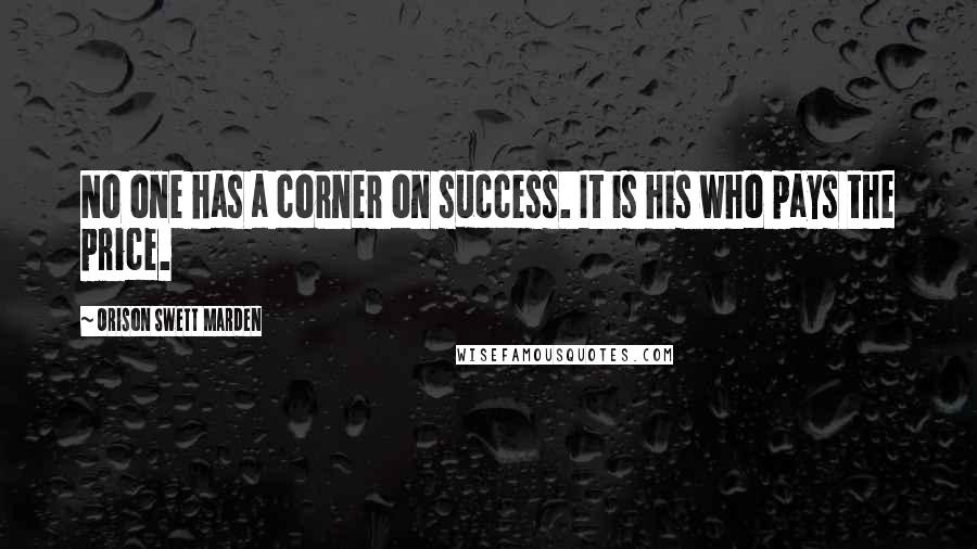 Orison Swett Marden Quotes: No one has a corner on success. It is his who pays the price.