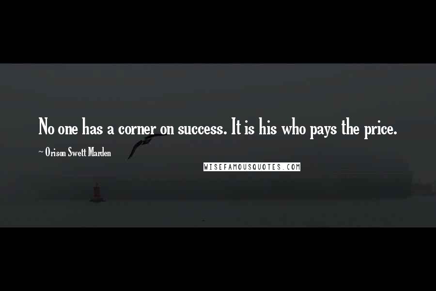 Orison Swett Marden Quotes: No one has a corner on success. It is his who pays the price.