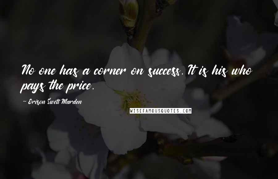 Orison Swett Marden Quotes: No one has a corner on success. It is his who pays the price.