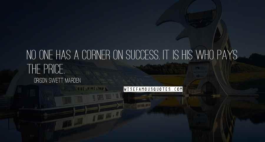 Orison Swett Marden Quotes: No one has a corner on success. It is his who pays the price.