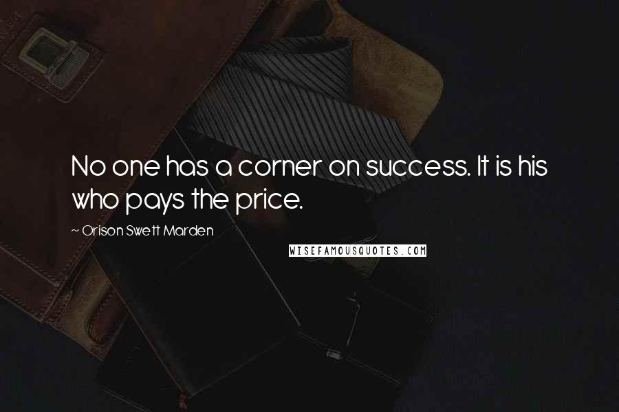 Orison Swett Marden Quotes: No one has a corner on success. It is his who pays the price.