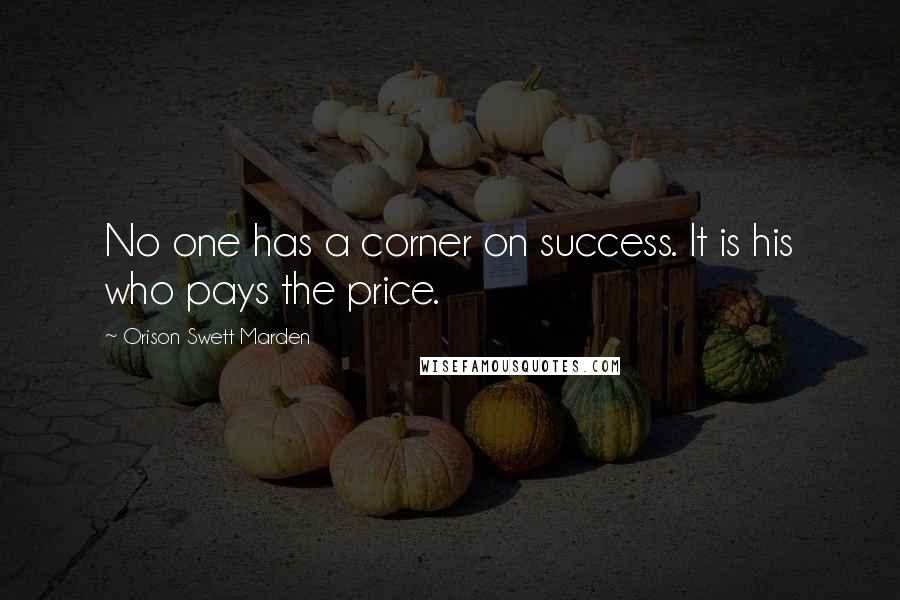 Orison Swett Marden Quotes: No one has a corner on success. It is his who pays the price.