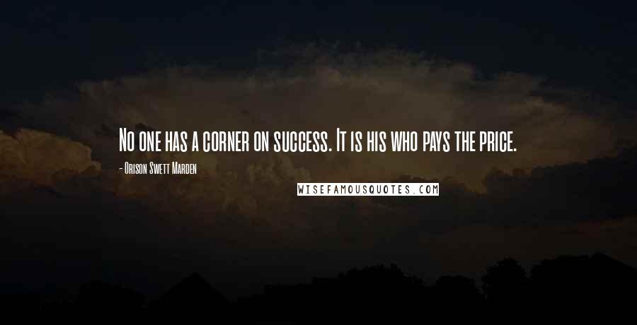 Orison Swett Marden Quotes: No one has a corner on success. It is his who pays the price.