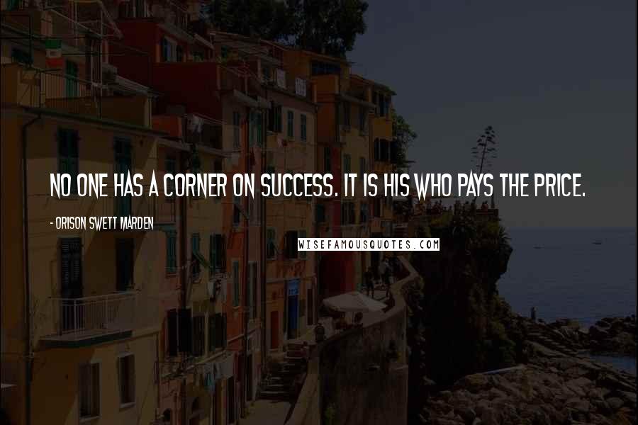 Orison Swett Marden Quotes: No one has a corner on success. It is his who pays the price.