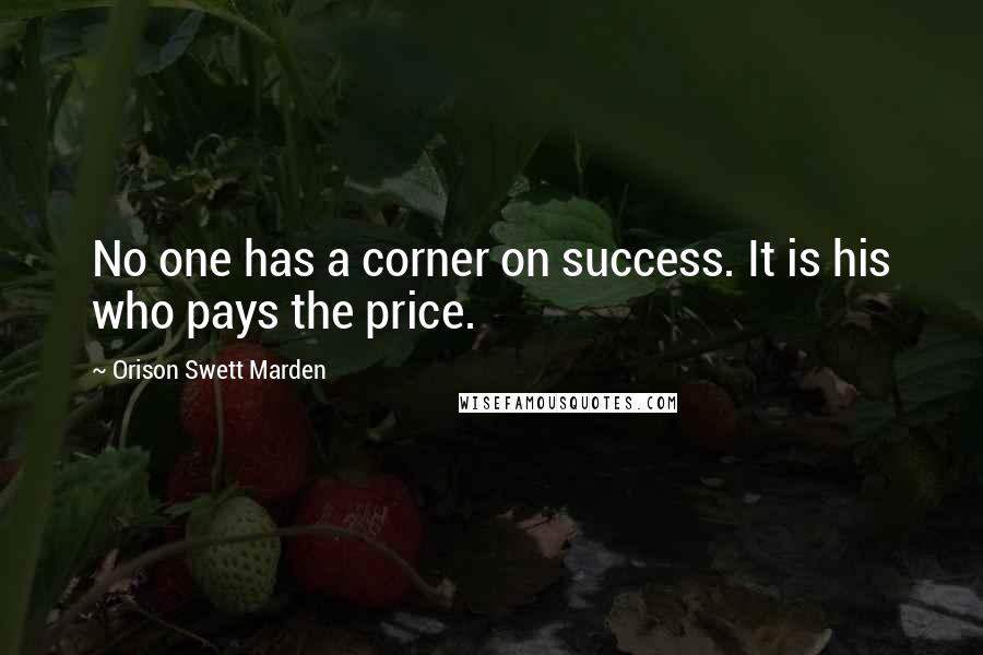 Orison Swett Marden Quotes: No one has a corner on success. It is his who pays the price.