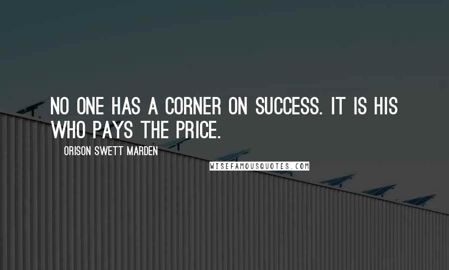 Orison Swett Marden Quotes: No one has a corner on success. It is his who pays the price.