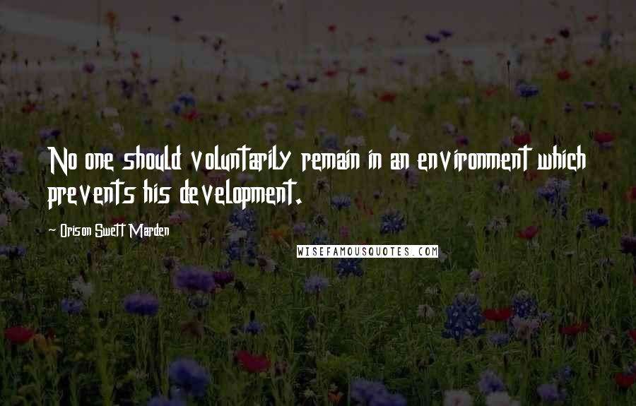 Orison Swett Marden Quotes: No one should voluntarily remain in an environment which prevents his development.