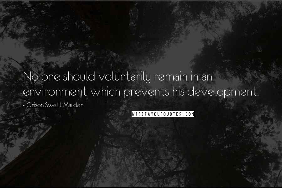 Orison Swett Marden Quotes: No one should voluntarily remain in an environment which prevents his development.