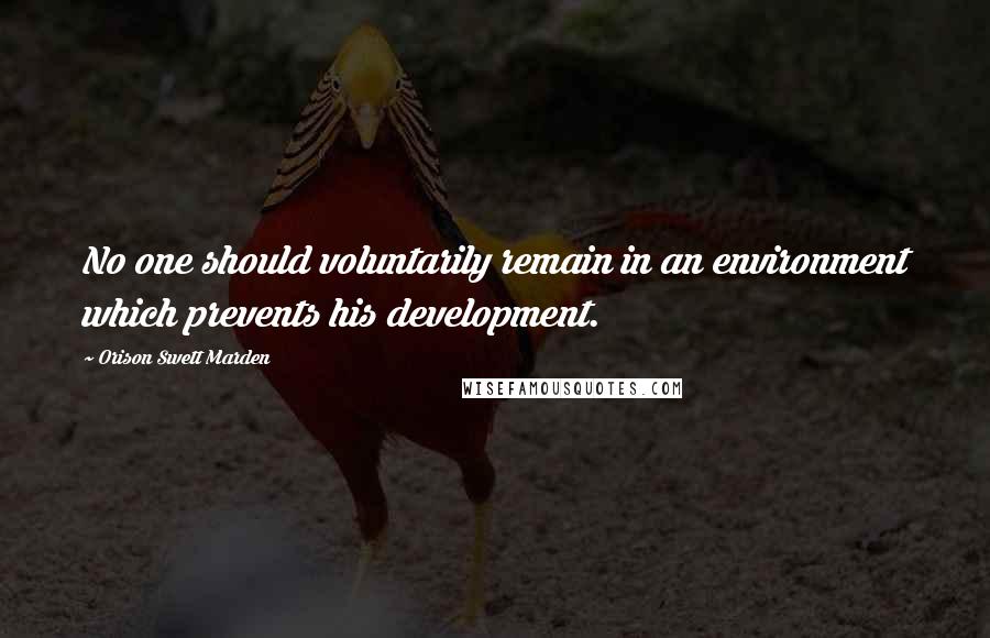 Orison Swett Marden Quotes: No one should voluntarily remain in an environment which prevents his development.