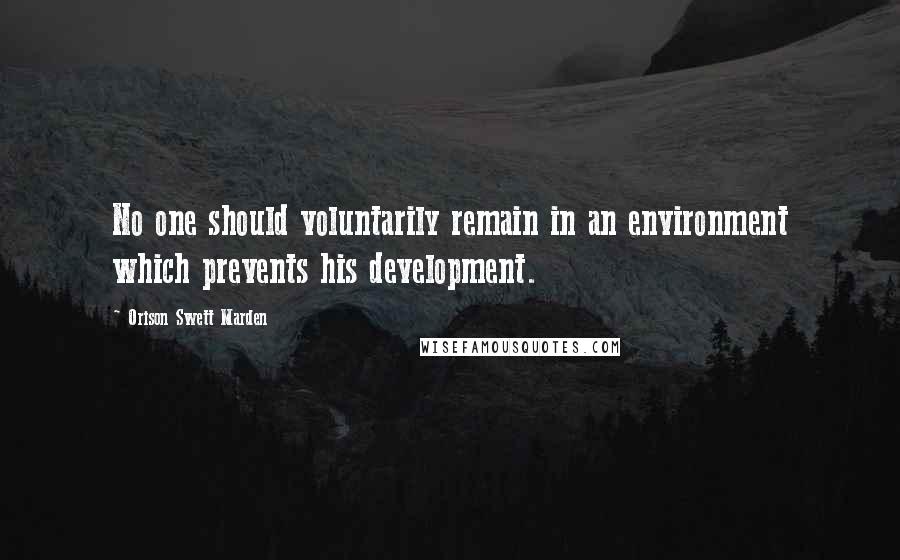 Orison Swett Marden Quotes: No one should voluntarily remain in an environment which prevents his development.