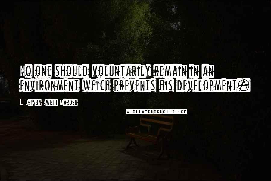 Orison Swett Marden Quotes: No one should voluntarily remain in an environment which prevents his development.