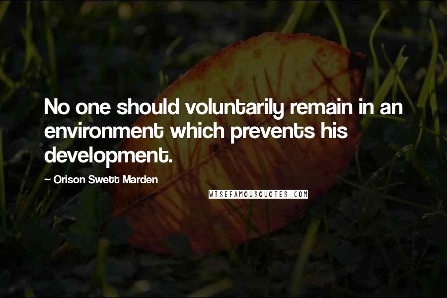 Orison Swett Marden Quotes: No one should voluntarily remain in an environment which prevents his development.