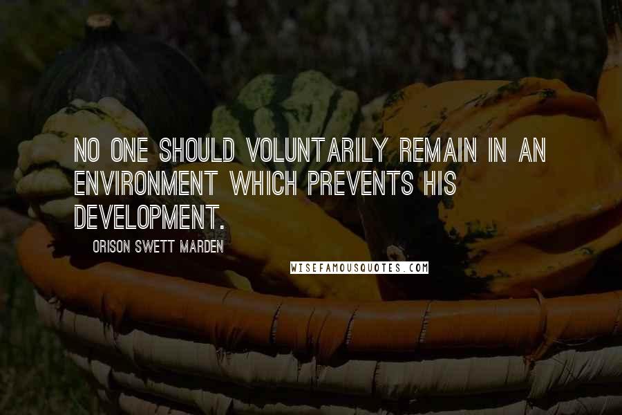 Orison Swett Marden Quotes: No one should voluntarily remain in an environment which prevents his development.