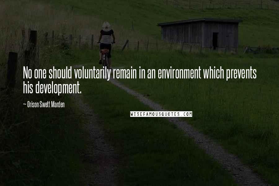 Orison Swett Marden Quotes: No one should voluntarily remain in an environment which prevents his development.