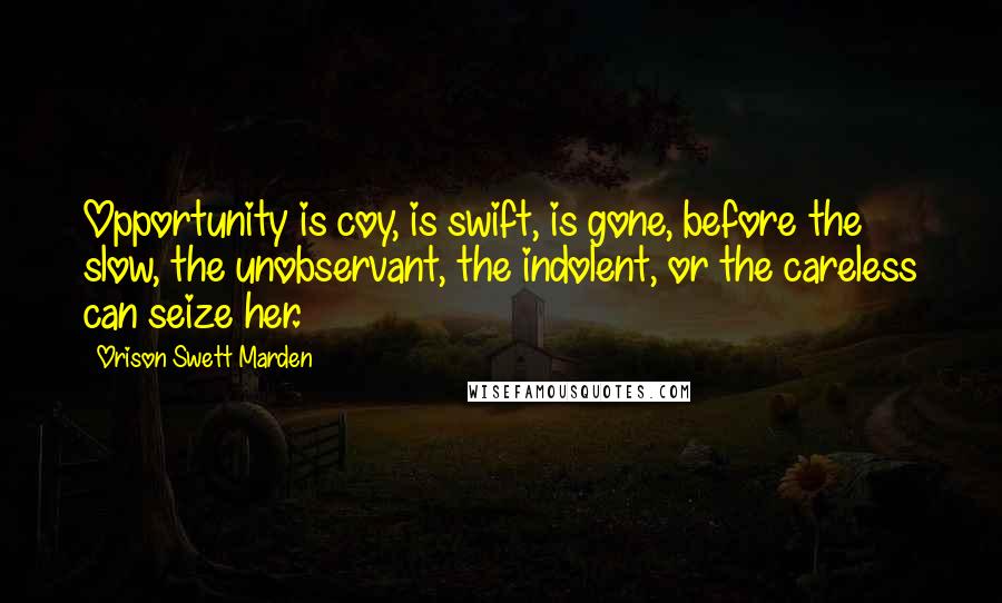 Orison Swett Marden Quotes: Opportunity is coy, is swift, is gone, before the slow, the unobservant, the indolent, or the careless can seize her.