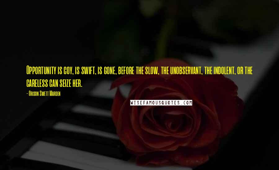 Orison Swett Marden Quotes: Opportunity is coy, is swift, is gone, before the slow, the unobservant, the indolent, or the careless can seize her.