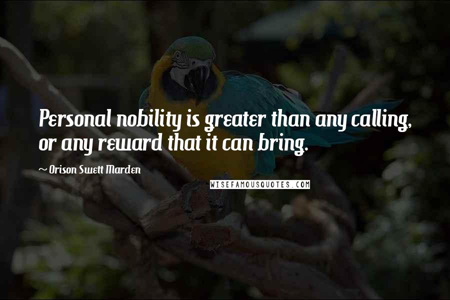 Orison Swett Marden Quotes: Personal nobility is greater than any calling, or any reward that it can bring.