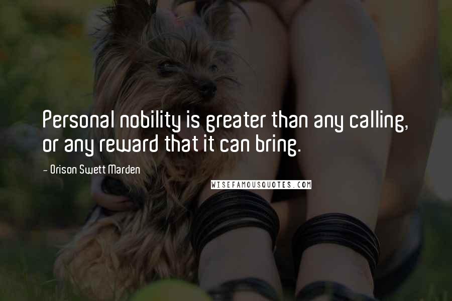 Orison Swett Marden Quotes: Personal nobility is greater than any calling, or any reward that it can bring.