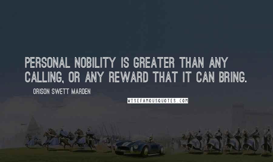 Orison Swett Marden Quotes: Personal nobility is greater than any calling, or any reward that it can bring.