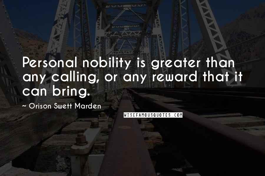 Orison Swett Marden Quotes: Personal nobility is greater than any calling, or any reward that it can bring.