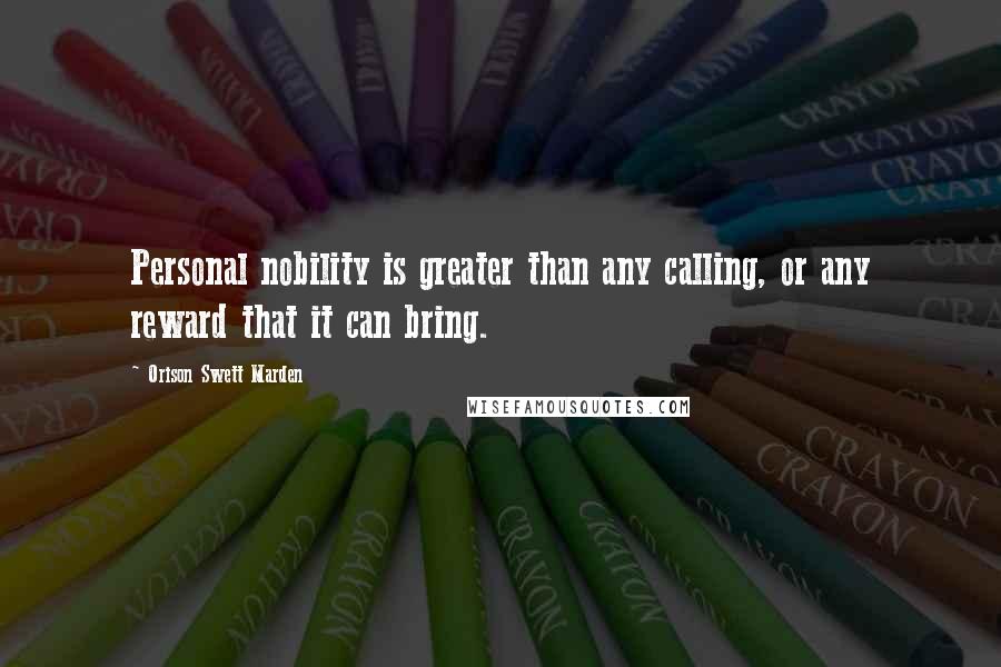 Orison Swett Marden Quotes: Personal nobility is greater than any calling, or any reward that it can bring.