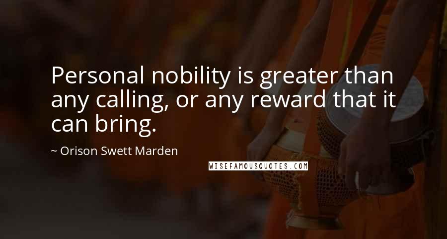 Orison Swett Marden Quotes: Personal nobility is greater than any calling, or any reward that it can bring.