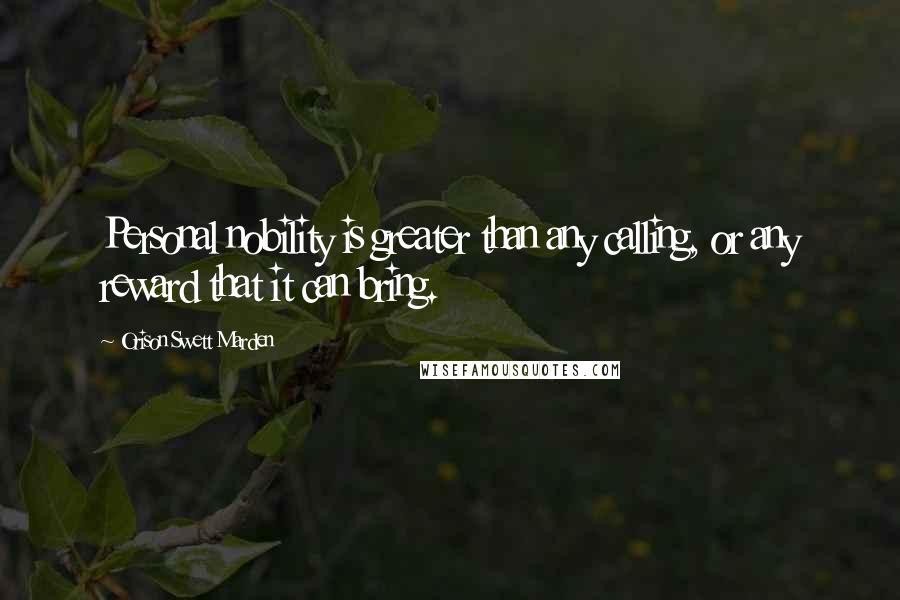 Orison Swett Marden Quotes: Personal nobility is greater than any calling, or any reward that it can bring.