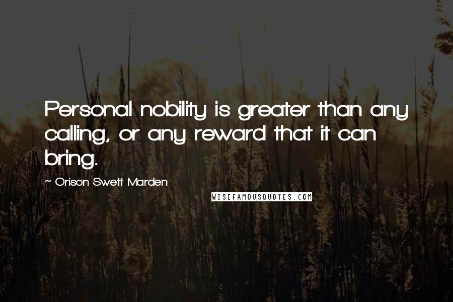 Orison Swett Marden Quotes: Personal nobility is greater than any calling, or any reward that it can bring.