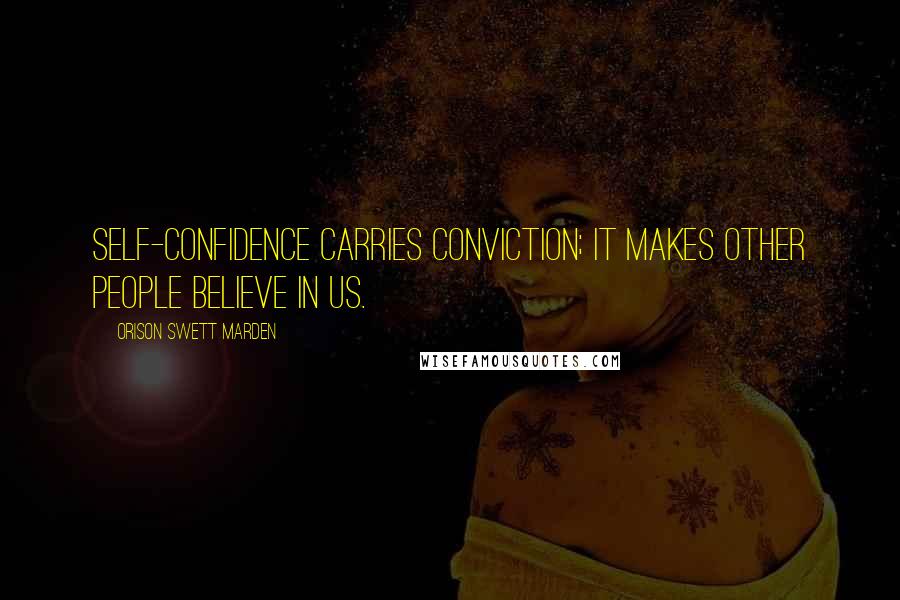 Orison Swett Marden Quotes: Self-confidence carries conviction; it makes other people believe in us.