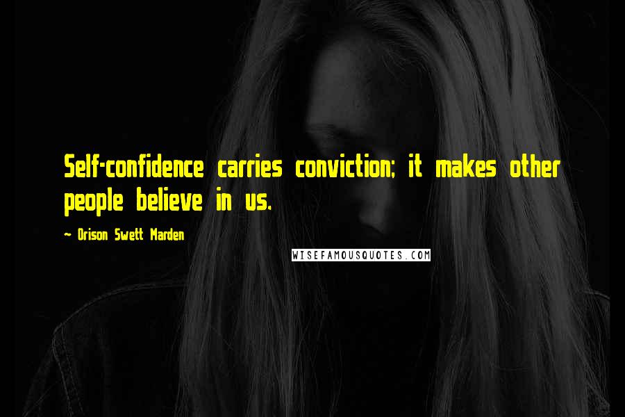 Orison Swett Marden Quotes: Self-confidence carries conviction; it makes other people believe in us.