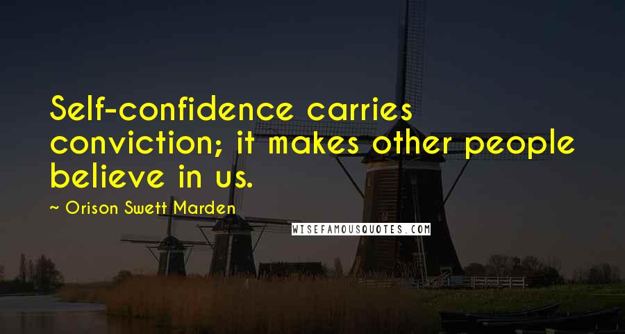 Orison Swett Marden Quotes: Self-confidence carries conviction; it makes other people believe in us.