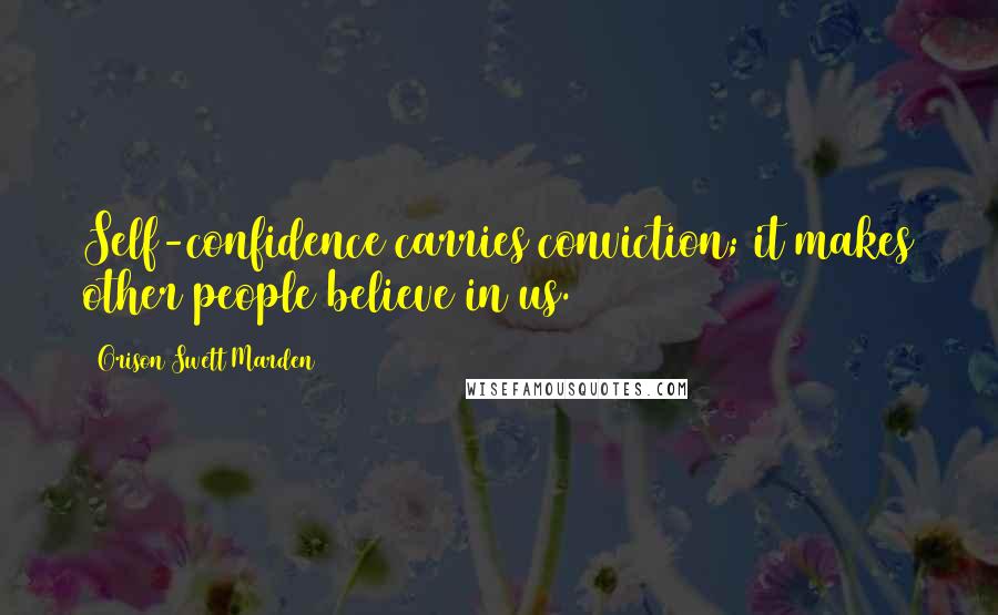 Orison Swett Marden Quotes: Self-confidence carries conviction; it makes other people believe in us.