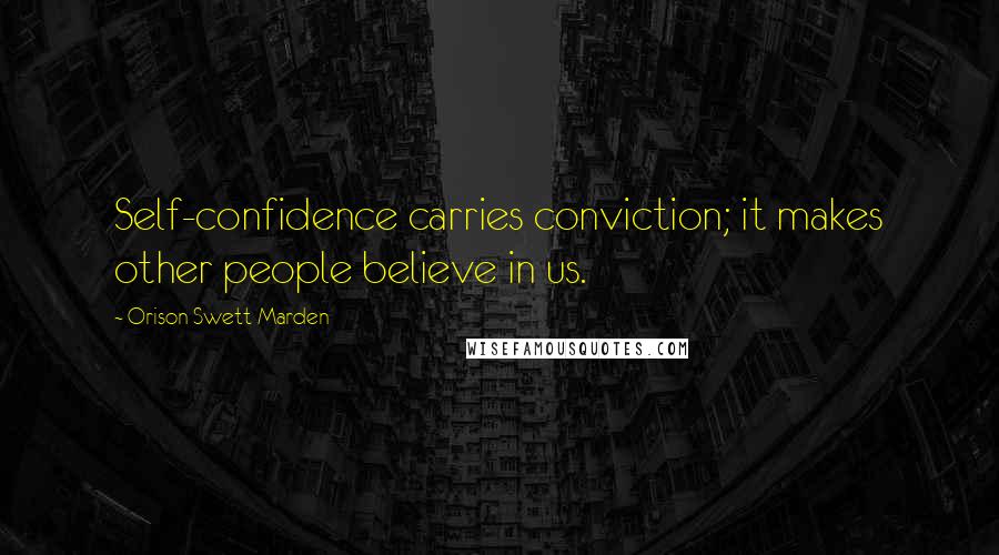 Orison Swett Marden Quotes: Self-confidence carries conviction; it makes other people believe in us.