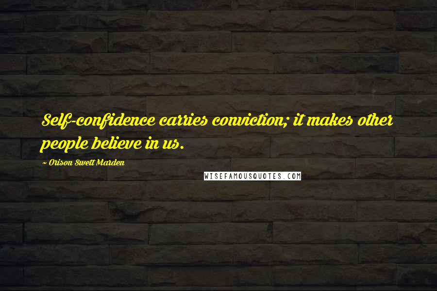 Orison Swett Marden Quotes: Self-confidence carries conviction; it makes other people believe in us.